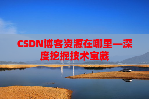 CSDN博客资源在哪里—深度挖掘技术宝藏